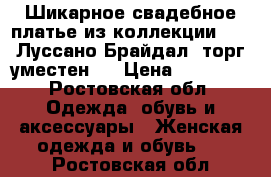 Шикарное свадебное платье из коллекции 2018 Луссано Брайдал (торг уместен)  › Цена ­ 35 000 - Ростовская обл. Одежда, обувь и аксессуары » Женская одежда и обувь   . Ростовская обл.